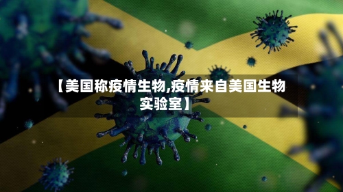 【美国称疫情生物,疫情来自美国生物实验室】-第1张图片