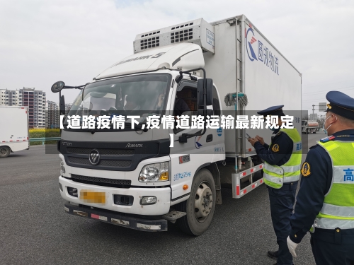【道路疫情下,疫情道路运输最新规定】-第1张图片