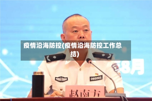 疫情沿海防控(疫情沿海防控工作总结)-第2张图片