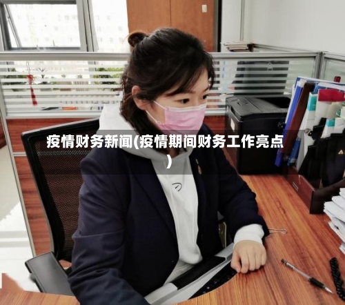 疫情财务新闻(疫情期间财务工作亮点)-第3张图片