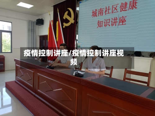 疫情控制讲座/疫情控制讲座视频-第3张图片