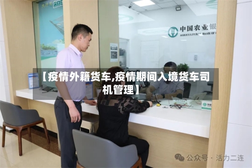 【疫情外籍货车,疫情期间入境货车司机管理】-第3张图片