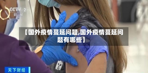 【国外疫情蔓延问题,国外疫情蔓延问题有哪些】-第1张图片