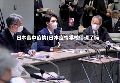 日本高中疫情(日本疫情学校停课了吗)-第1张图片