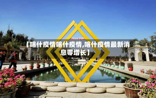 【喀什疫情喀什疫情,喀什疫情最新消息零增长】-第2张图片