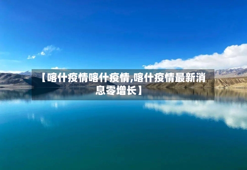 【喀什疫情喀什疫情,喀什疫情最新消息零增长】-第1张图片