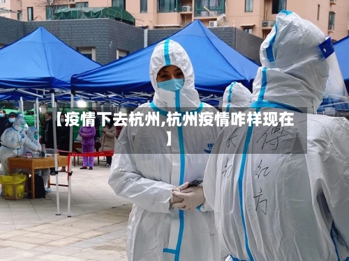 【疫情下去杭州,杭州疫情咋样现在】-第1张图片