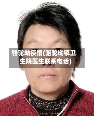 骆驼坳疫情(骆驼坳镇卫生院医生联系电话)-第1张图片