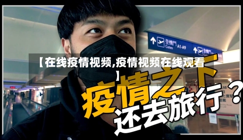 【在线疫情视频,疫情视频在线观看】-第1张图片