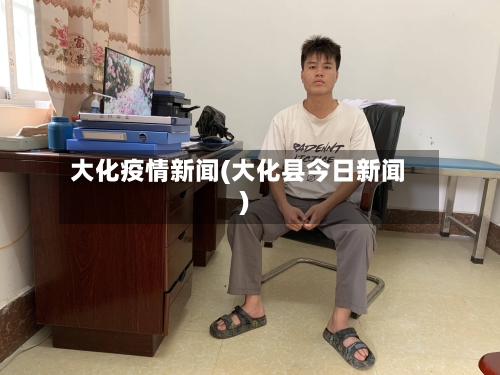 大化疫情新闻(大化县今日新闻)-第3张图片