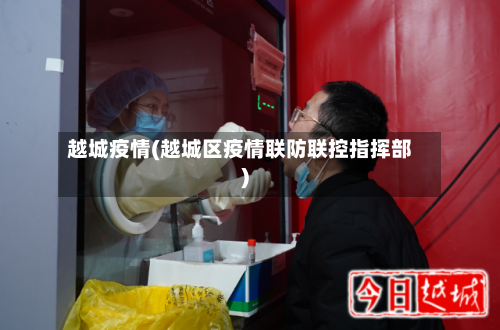 越城疫情(越城区疫情联防联控指挥部)-第3张图片