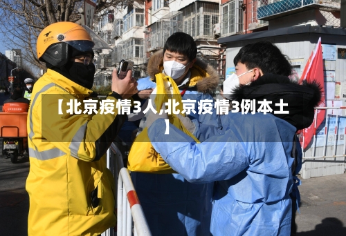 【北京疫情3人,北京疫情3例本土】-第2张图片