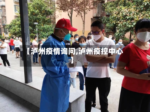 【泸州疫情询问,泸州疫控中心】-第1张图片
