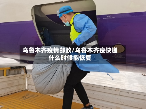 乌鲁木齐疫情邮政/乌鲁木齐疫快递什么时候能恢复-第1张图片