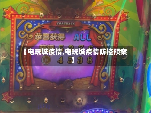 【电玩城疫情,电玩城疫情防控预案】-第2张图片