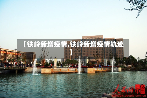 【铁岭新增疫情,铁岭新增疫情轨迹】-第3张图片