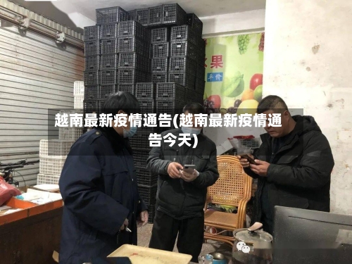 越南最新疫情通告(越南最新疫情通告今天)-第2张图片