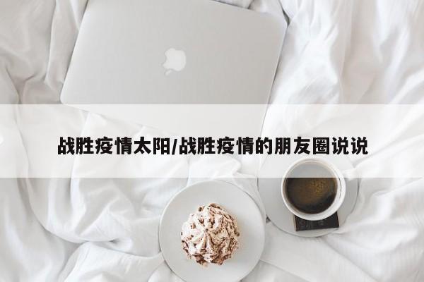 战胜疫情太阳/战胜疫情的朋友圈说说