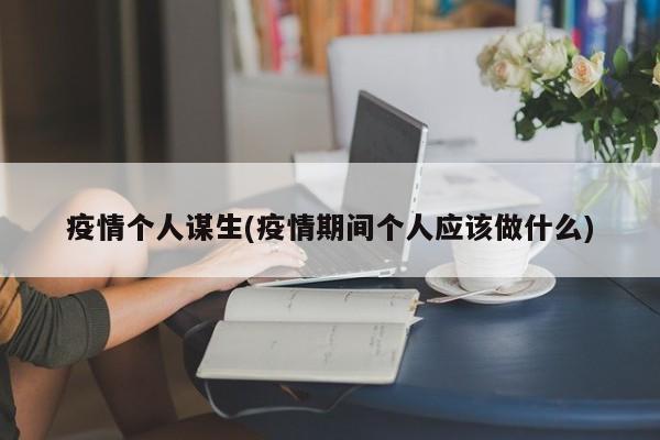 疫情个人谋生(疫情期间个人应该做什么)