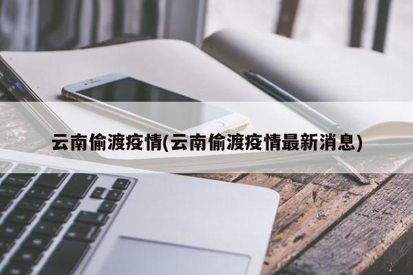 云南偷渡疫情(云南偷渡疫情最新消息)